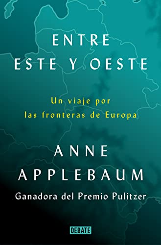 Entre Este y Oeste Un viaje por las fronteras de Europa Anne Applebaum